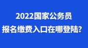 2022国家公务员考试报名入口官网,报名流程、时间及注意事项一览”